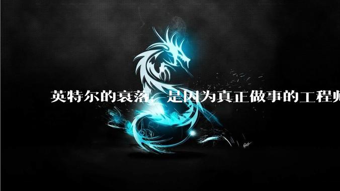 英特尔的衰落，是因为真正做事的工程师被挖了？还是公司战略出问题？