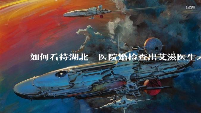 如何看待湖北一医院婚检查出艾滋医生未告知伴侣致感染，医生被停职？反映出哪些问题？