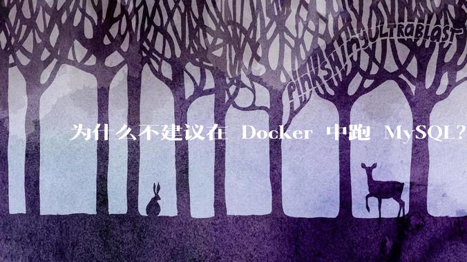 为什么不建议在 Docker 中跑 MySQL？